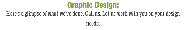 Graphic Design: Here's a glimpse of what we've done. Call us. Let us work with you on your design needs.